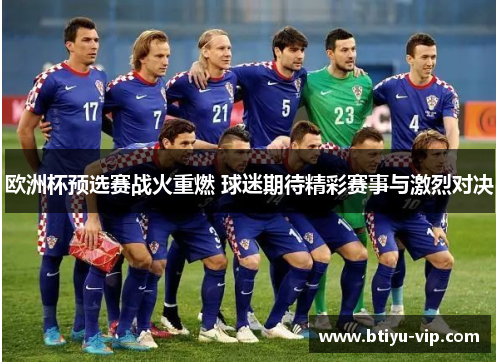 欧洲杯预选赛战火重燃 球迷期待精彩赛事与激烈对决
