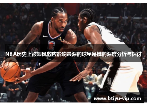 NBA历史上被跟风效应影响最深的球星是谁的深度分析与探讨