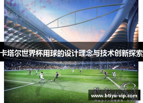 卡塔尔世界杯用球的设计理念与技术创新探索