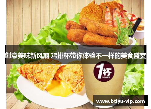 创意美味新风潮 鸡排杯带你体验不一样的美食盛宴