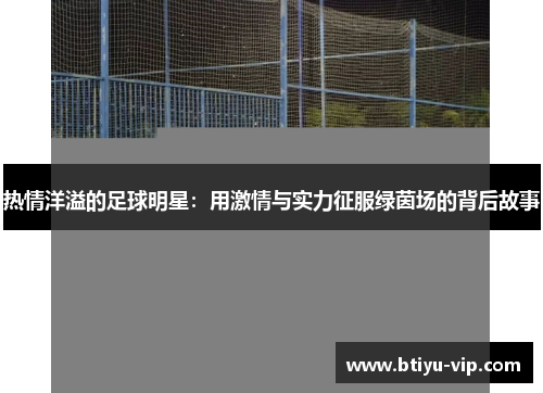热情洋溢的足球明星：用激情与实力征服绿茵场的背后故事