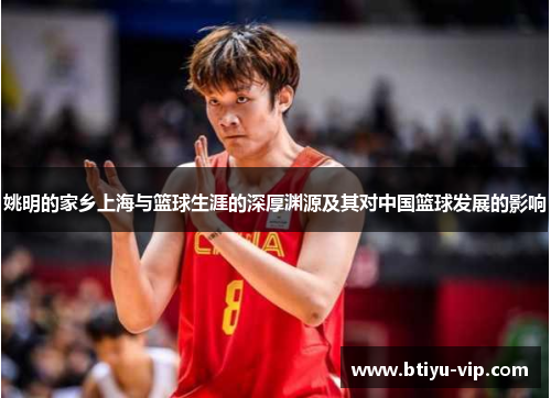 姚明的家乡上海与篮球生涯的深厚渊源及其对中国篮球发展的影响