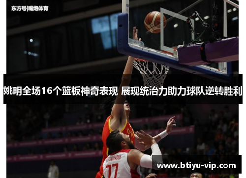 姚明全场16个篮板神奇表现 展现统治力助力球队逆转胜利