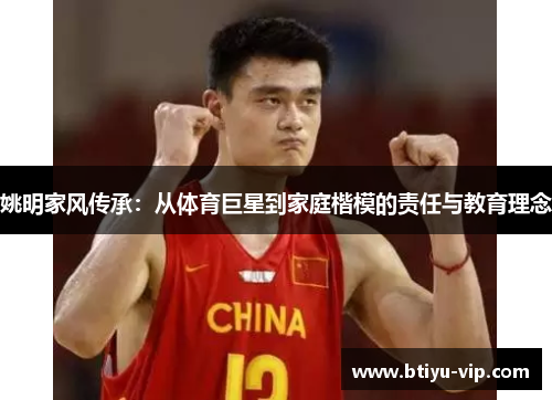 姚明家风传承：从体育巨星到家庭楷模的责任与教育理念