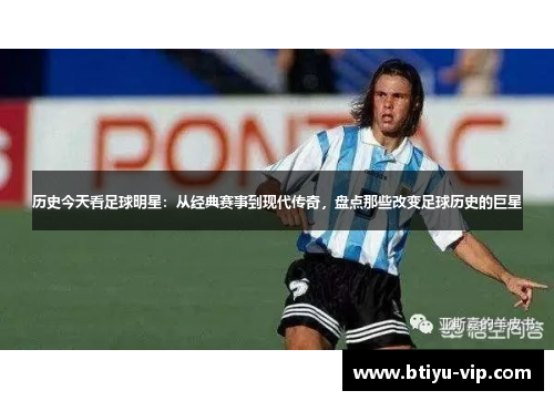 历史今天看足球明星：从经典赛事到现代传奇，盘点那些改变足球历史的巨星