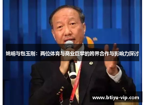 姚明与包玉刚：两位体育与商业巨擘的跨界合作与影响力探讨