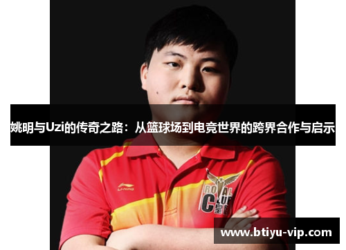 姚明与Uzi的传奇之路：从篮球场到电竞世界的跨界合作与启示