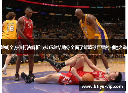 姚明全方位打法解析与技巧总结助你全面了解篮球巨星的制胜之道