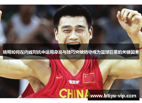 姚明如何在内线对抗中运用身高与技巧突破防守成为篮球巨星的关键因素