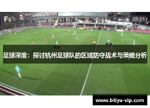 足球深度：探讨杭州足球队的区域防守战术与策略分析