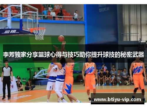 李芳独家分享篮球心得与技巧助你提升球技的秘密武器