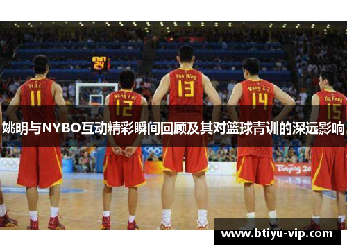 姚明与NYBO互动精彩瞬间回顾及其对篮球青训的深远影响