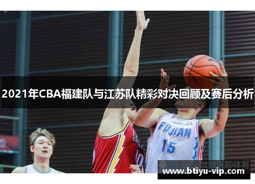 2021年CBA福建队与江苏队精彩对决回顾及赛后分析