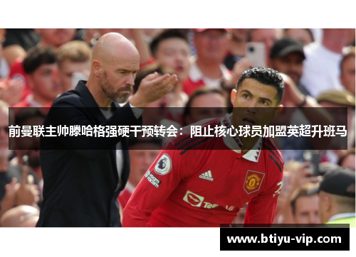 前曼联主帅滕哈格强硬干预转会：阻止核心球员加盟英超升班马