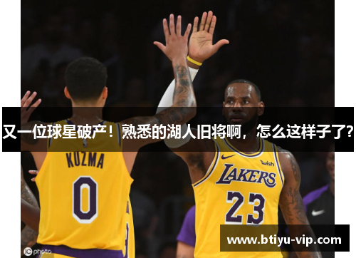 又一位球星破产！熟悉的湖人旧将啊，怎么这样子了？