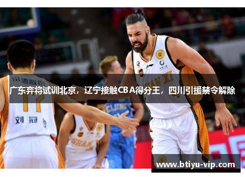 广东弃将试训北京，辽宁接触CBA得分王，四川引援禁令解除