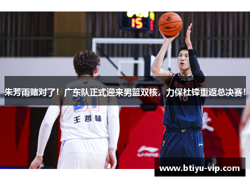 朱芳雨赌对了！广东队正式迎来男篮双核，力保杜锋重返总决赛！